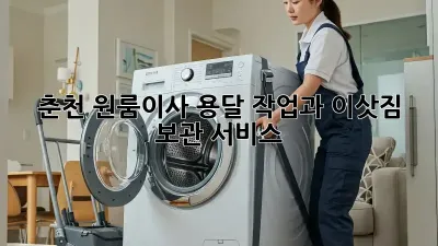 춘천 원룸이사? 용달 작업과 이삿짐 보관 서비스!