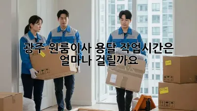 광주 원룸이사 용달, 작업시간은 얼마나 걸릴까요?